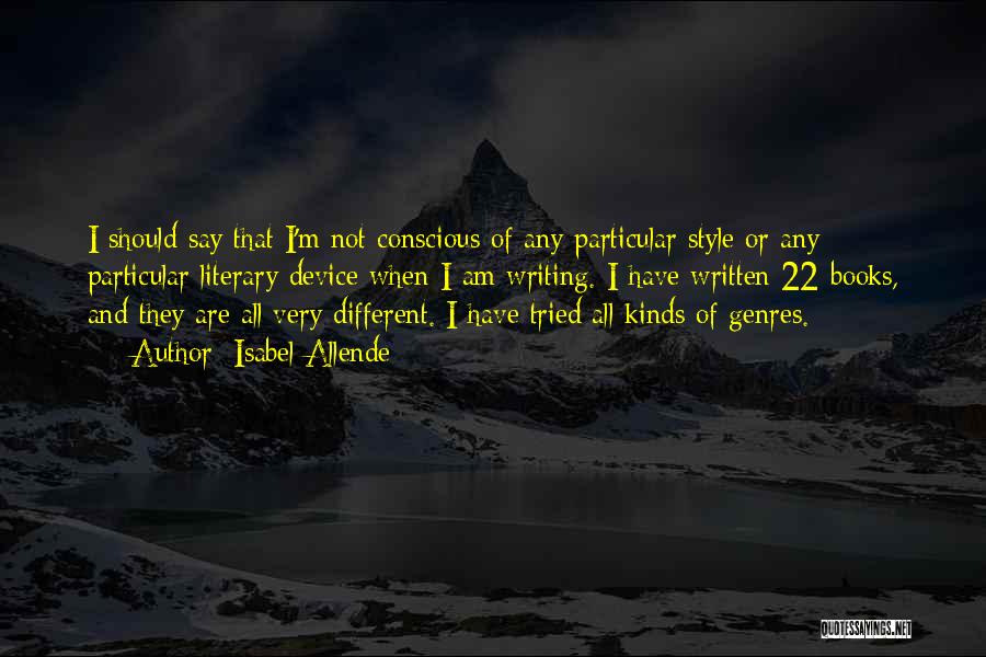 Isabel Allende Quotes: I Should Say That I'm Not Conscious Of Any Particular Style Or Any Particular Literary Device When I Am Writing.