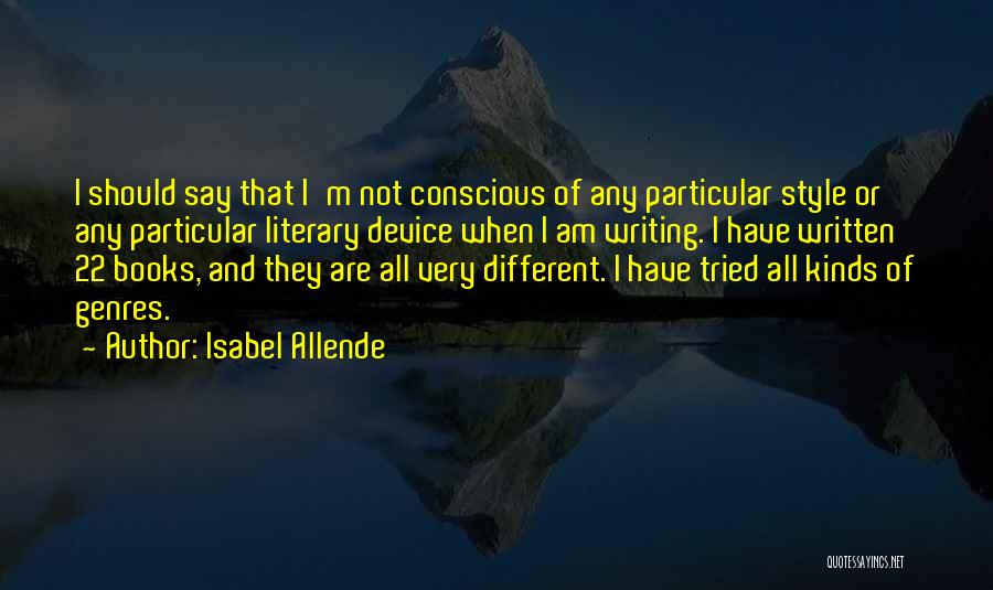 Isabel Allende Quotes: I Should Say That I'm Not Conscious Of Any Particular Style Or Any Particular Literary Device When I Am Writing.