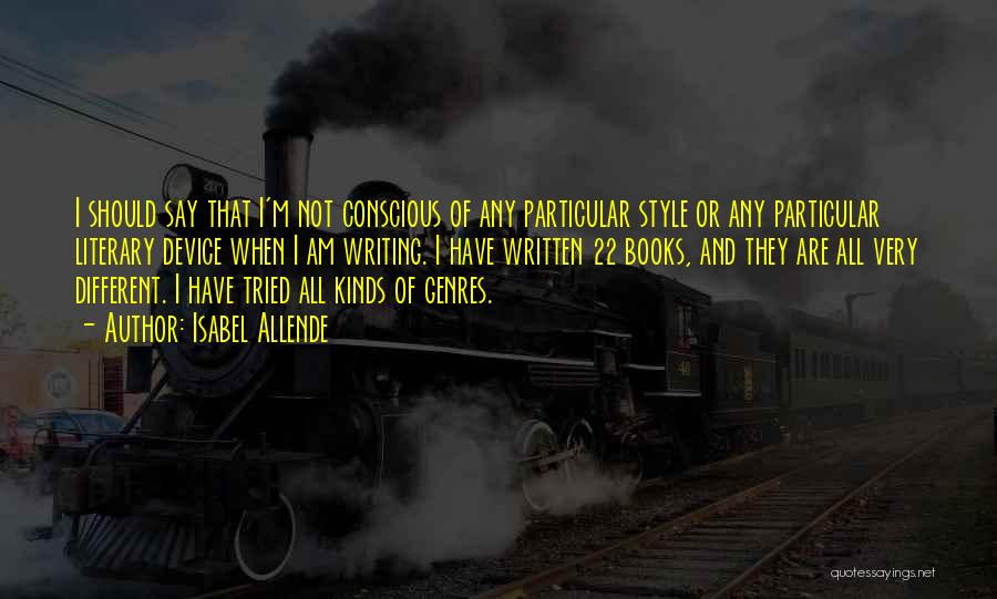 Isabel Allende Quotes: I Should Say That I'm Not Conscious Of Any Particular Style Or Any Particular Literary Device When I Am Writing.