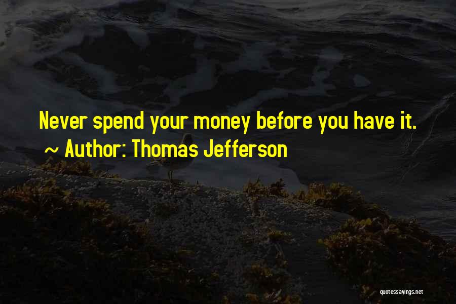 Thomas Jefferson Quotes: Never Spend Your Money Before You Have It.