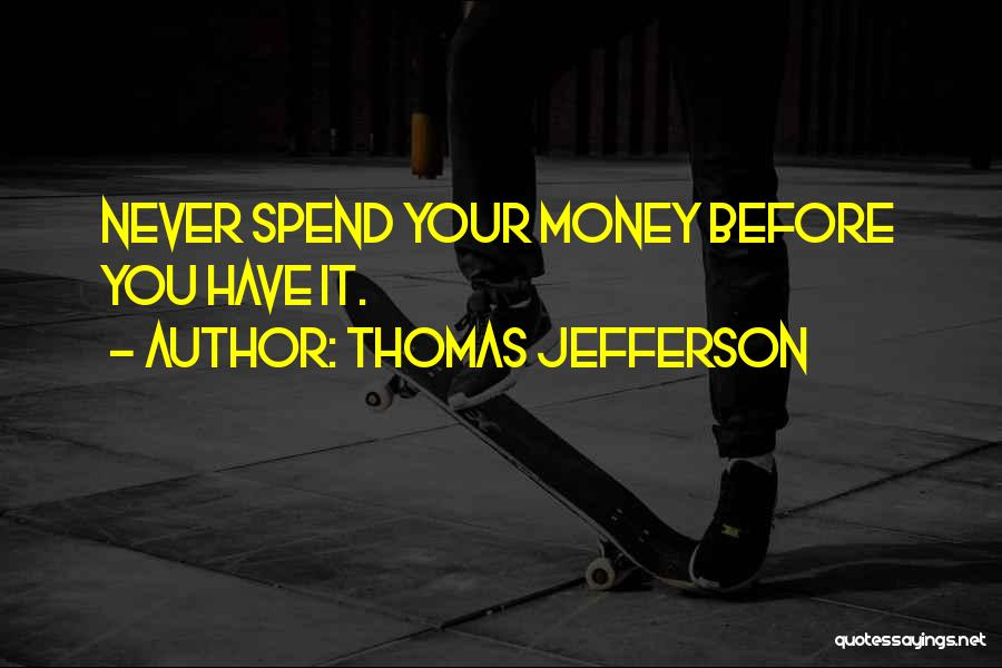 Thomas Jefferson Quotes: Never Spend Your Money Before You Have It.