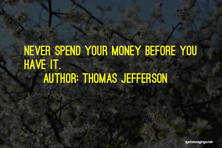 Thomas Jefferson Quotes: Never Spend Your Money Before You Have It.