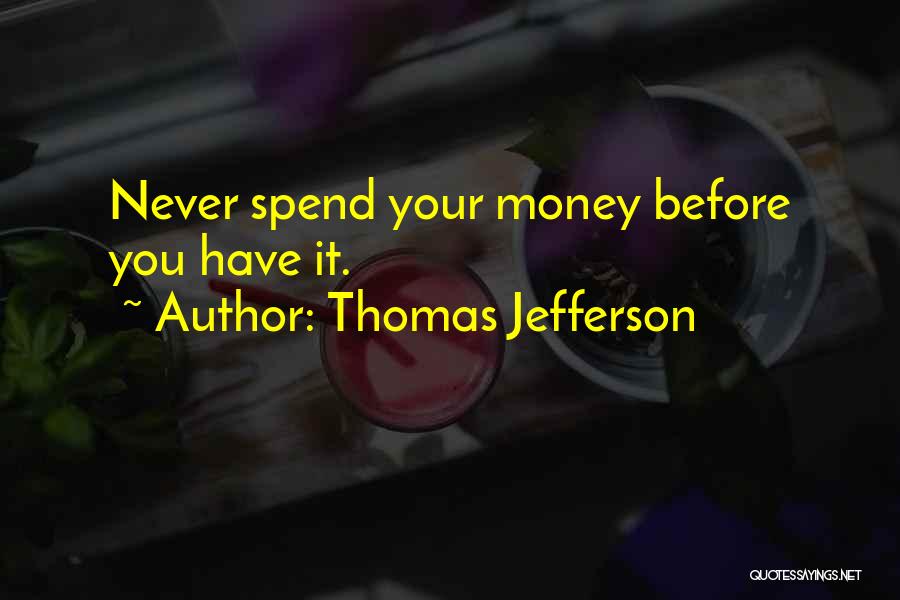 Thomas Jefferson Quotes: Never Spend Your Money Before You Have It.