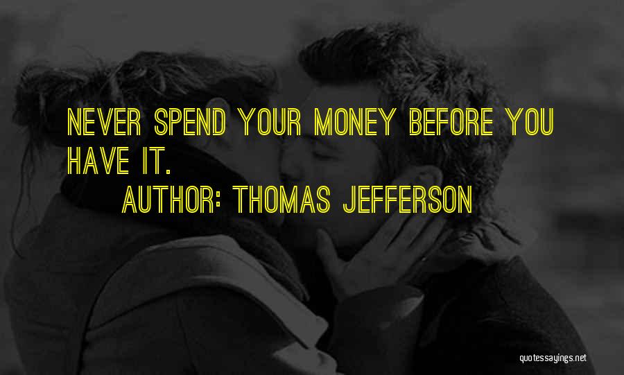 Thomas Jefferson Quotes: Never Spend Your Money Before You Have It.