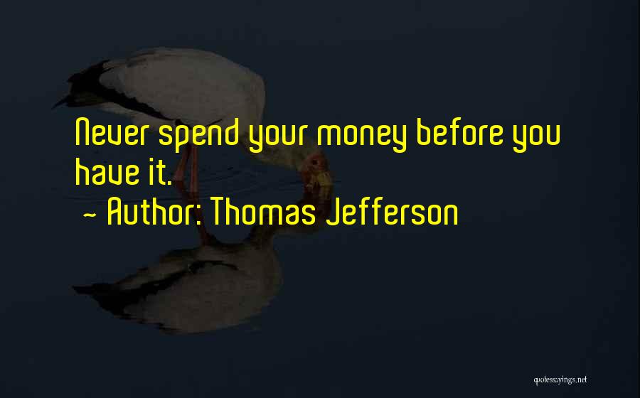 Thomas Jefferson Quotes: Never Spend Your Money Before You Have It.