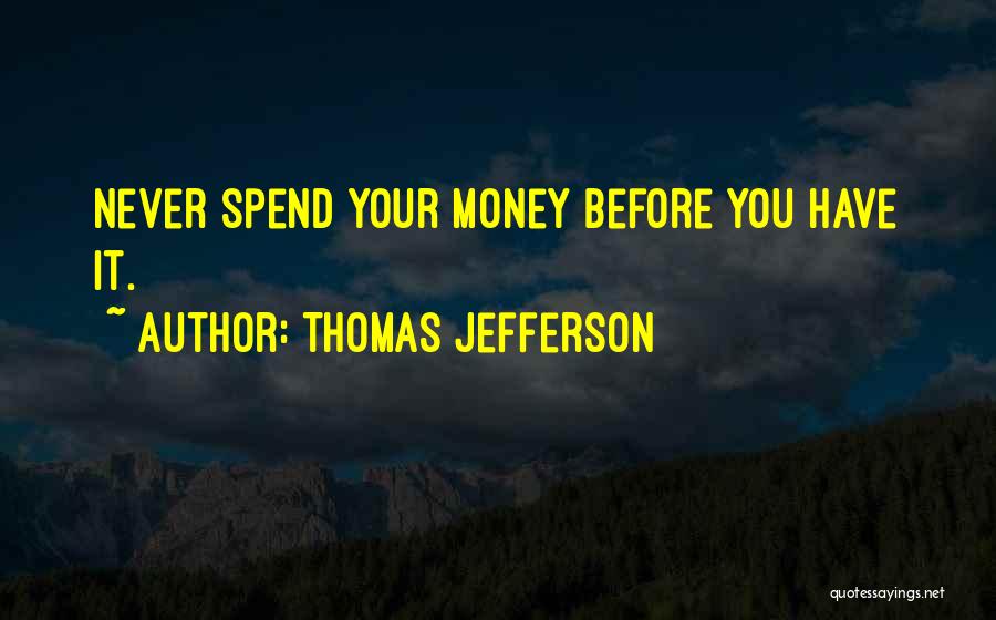 Thomas Jefferson Quotes: Never Spend Your Money Before You Have It.
