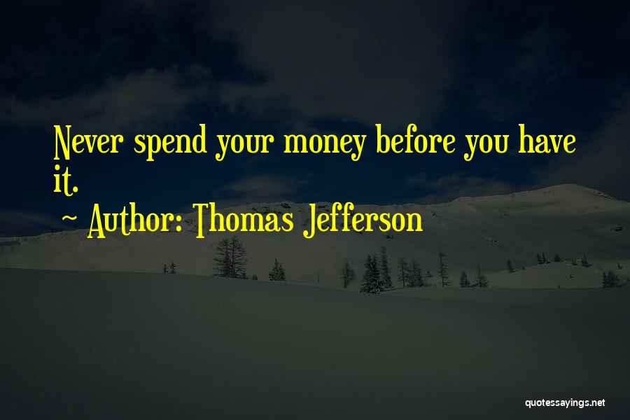 Thomas Jefferson Quotes: Never Spend Your Money Before You Have It.