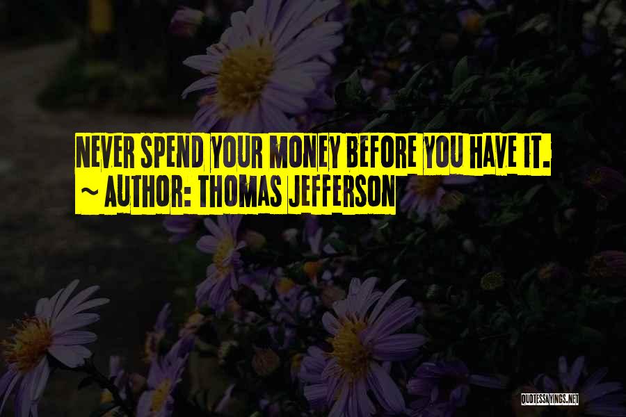 Thomas Jefferson Quotes: Never Spend Your Money Before You Have It.