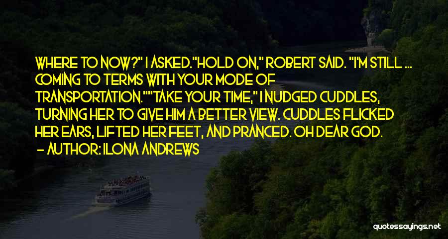 Ilona Andrews Quotes: Where To Now? I Asked.hold On, Robert Said. I'm Still ... Coming To Terms With Your Mode Of Transportation.take Your