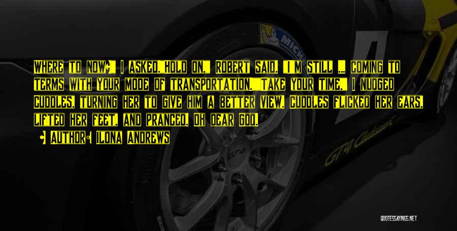Ilona Andrews Quotes: Where To Now? I Asked.hold On, Robert Said. I'm Still ... Coming To Terms With Your Mode Of Transportation.take Your