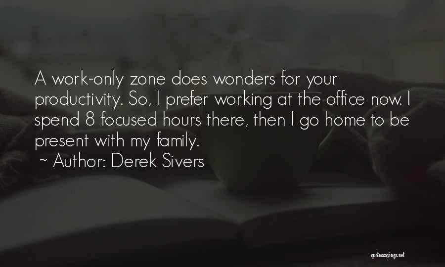 Derek Sivers Quotes: A Work-only Zone Does Wonders For Your Productivity. So, I Prefer Working At The Office Now. I Spend 8 Focused