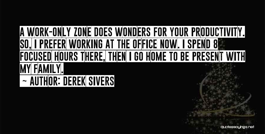 Derek Sivers Quotes: A Work-only Zone Does Wonders For Your Productivity. So, I Prefer Working At The Office Now. I Spend 8 Focused