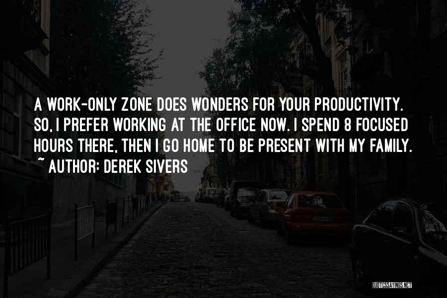 Derek Sivers Quotes: A Work-only Zone Does Wonders For Your Productivity. So, I Prefer Working At The Office Now. I Spend 8 Focused