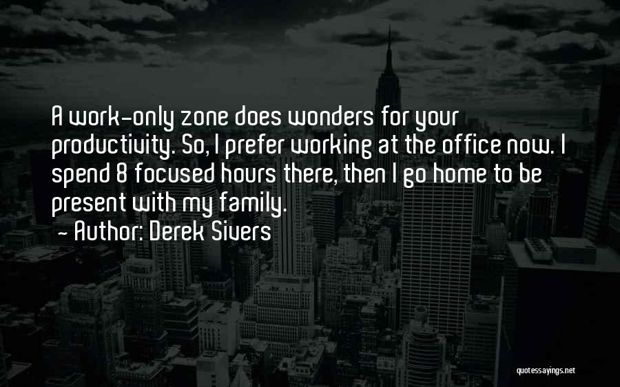 Derek Sivers Quotes: A Work-only Zone Does Wonders For Your Productivity. So, I Prefer Working At The Office Now. I Spend 8 Focused