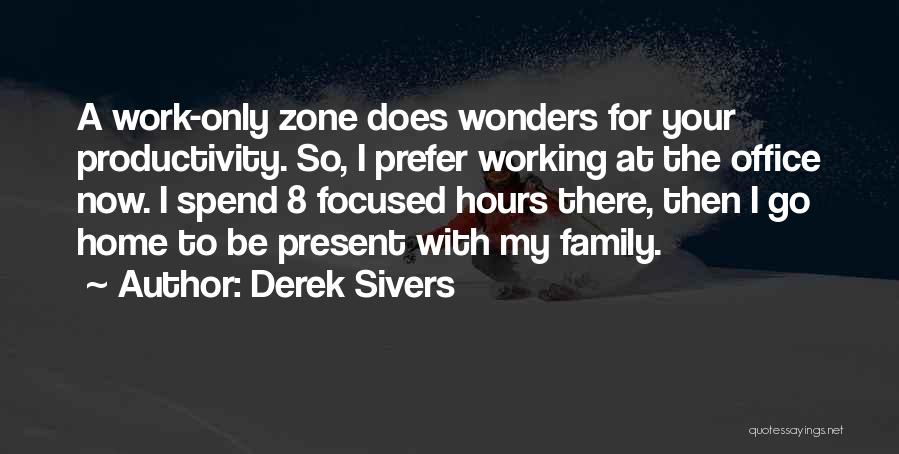 Derek Sivers Quotes: A Work-only Zone Does Wonders For Your Productivity. So, I Prefer Working At The Office Now. I Spend 8 Focused