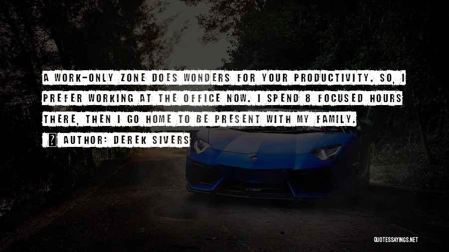 Derek Sivers Quotes: A Work-only Zone Does Wonders For Your Productivity. So, I Prefer Working At The Office Now. I Spend 8 Focused