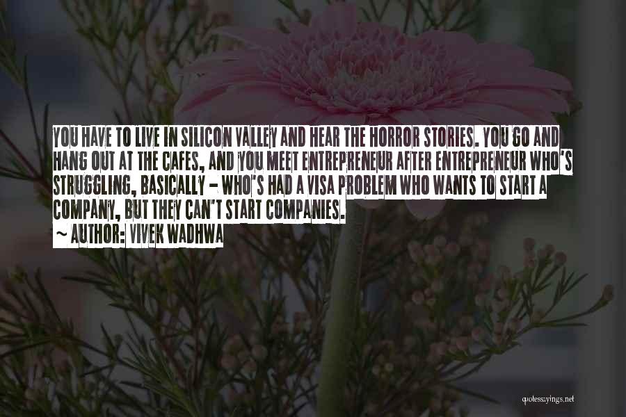 Vivek Wadhwa Quotes: You Have To Live In Silicon Valley And Hear The Horror Stories. You Go And Hang Out At The Cafes,