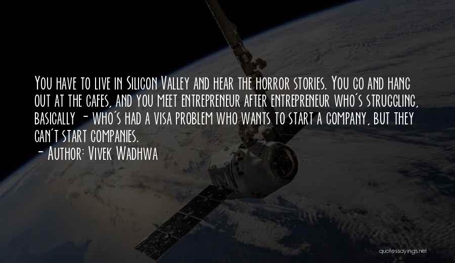 Vivek Wadhwa Quotes: You Have To Live In Silicon Valley And Hear The Horror Stories. You Go And Hang Out At The Cafes,