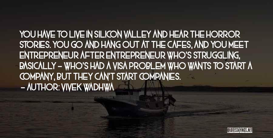 Vivek Wadhwa Quotes: You Have To Live In Silicon Valley And Hear The Horror Stories. You Go And Hang Out At The Cafes,