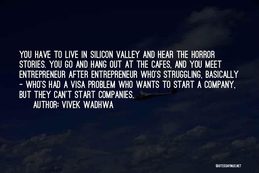 Vivek Wadhwa Quotes: You Have To Live In Silicon Valley And Hear The Horror Stories. You Go And Hang Out At The Cafes,