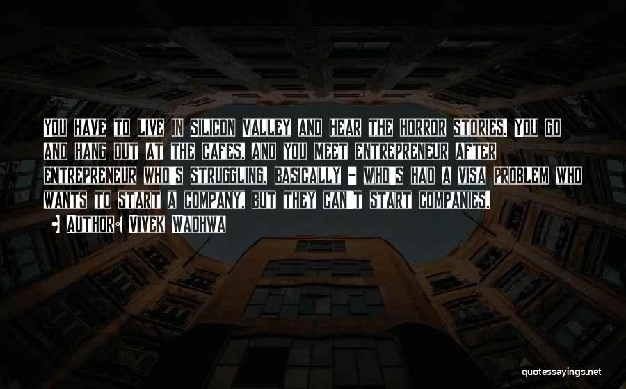 Vivek Wadhwa Quotes: You Have To Live In Silicon Valley And Hear The Horror Stories. You Go And Hang Out At The Cafes,