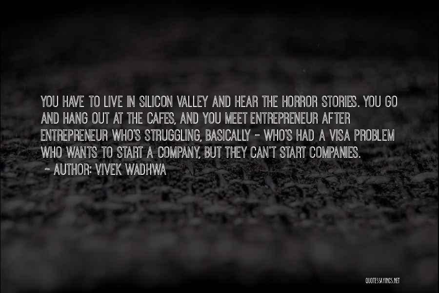 Vivek Wadhwa Quotes: You Have To Live In Silicon Valley And Hear The Horror Stories. You Go And Hang Out At The Cafes,