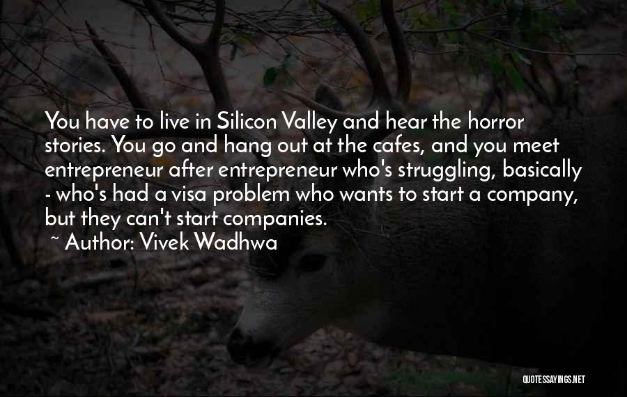 Vivek Wadhwa Quotes: You Have To Live In Silicon Valley And Hear The Horror Stories. You Go And Hang Out At The Cafes,