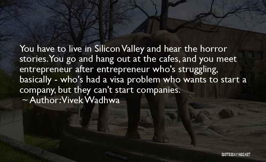 Vivek Wadhwa Quotes: You Have To Live In Silicon Valley And Hear The Horror Stories. You Go And Hang Out At The Cafes,