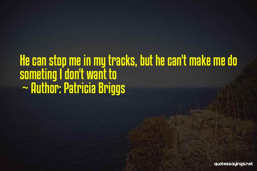 Patricia Briggs Quotes: He Can Stop Me In My Tracks, But He Can't Make Me Do Someting I Don't Want To