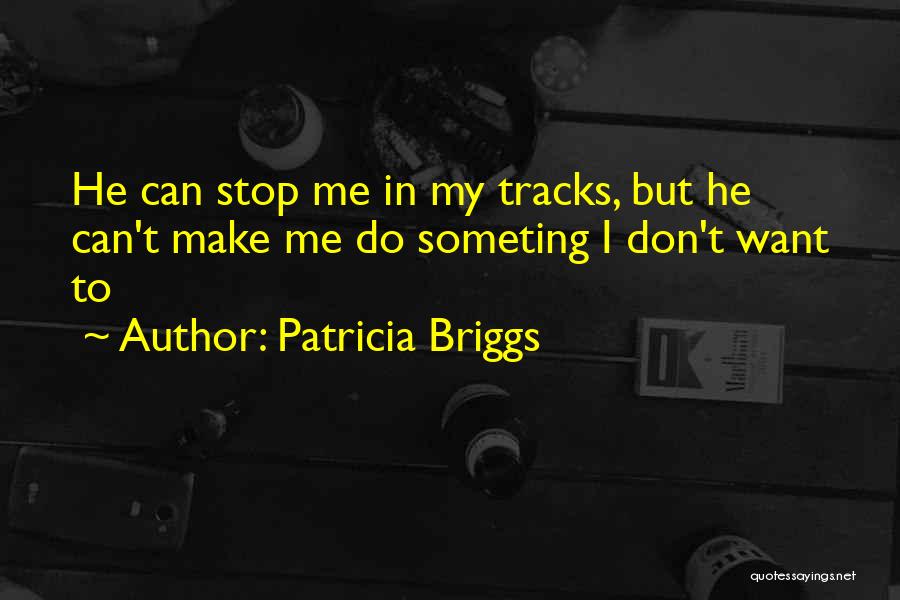 Patricia Briggs Quotes: He Can Stop Me In My Tracks, But He Can't Make Me Do Someting I Don't Want To