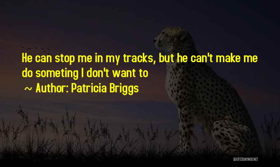 Patricia Briggs Quotes: He Can Stop Me In My Tracks, But He Can't Make Me Do Someting I Don't Want To