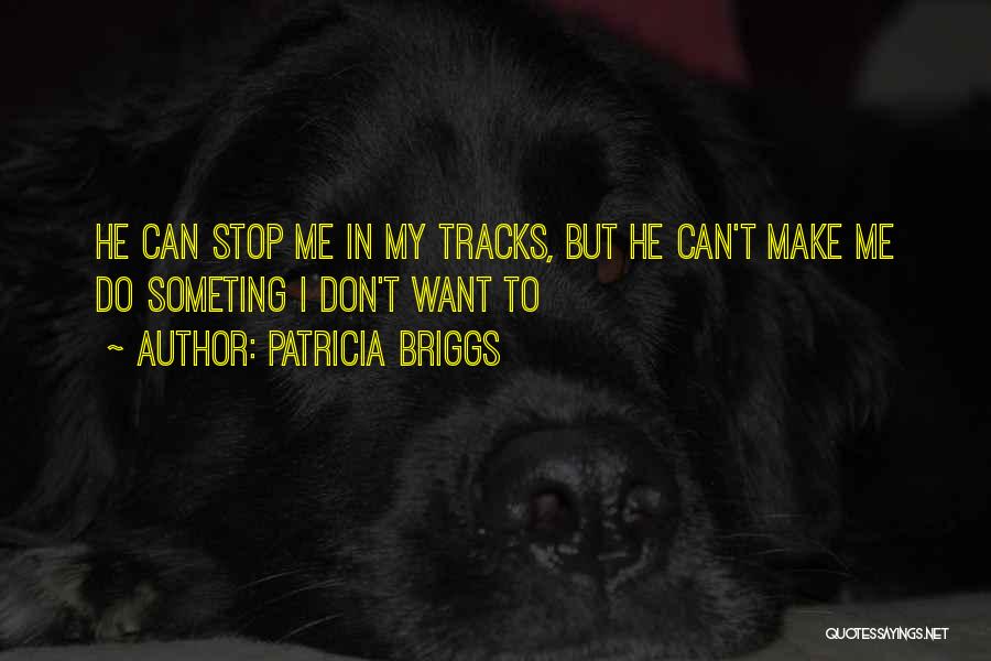 Patricia Briggs Quotes: He Can Stop Me In My Tracks, But He Can't Make Me Do Someting I Don't Want To