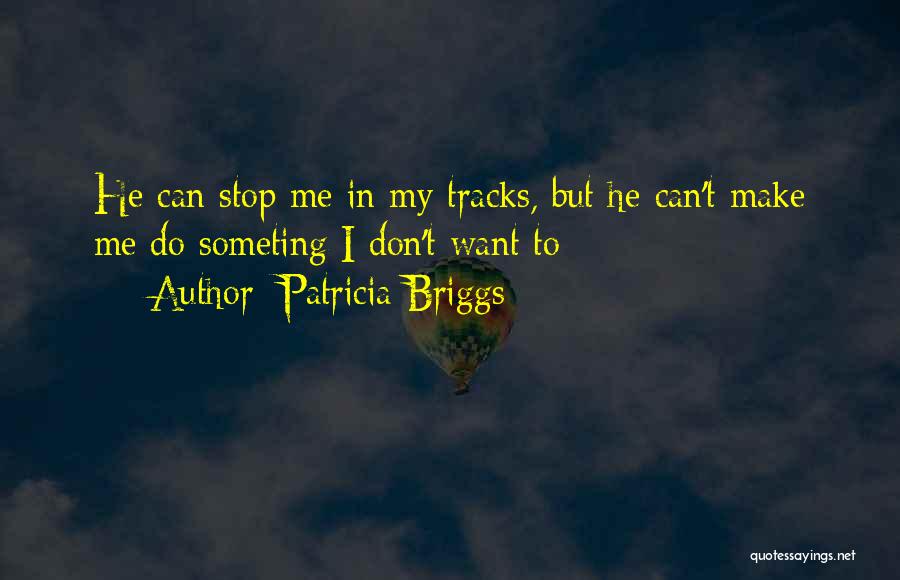 Patricia Briggs Quotes: He Can Stop Me In My Tracks, But He Can't Make Me Do Someting I Don't Want To