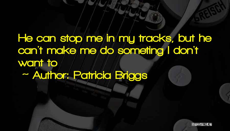 Patricia Briggs Quotes: He Can Stop Me In My Tracks, But He Can't Make Me Do Someting I Don't Want To