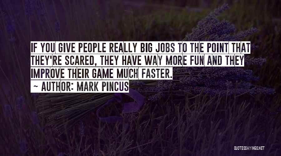 Mark Pincus Quotes: If You Give People Really Big Jobs To The Point That They're Scared, They Have Way More Fun And They