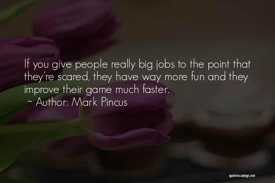 Mark Pincus Quotes: If You Give People Really Big Jobs To The Point That They're Scared, They Have Way More Fun And They