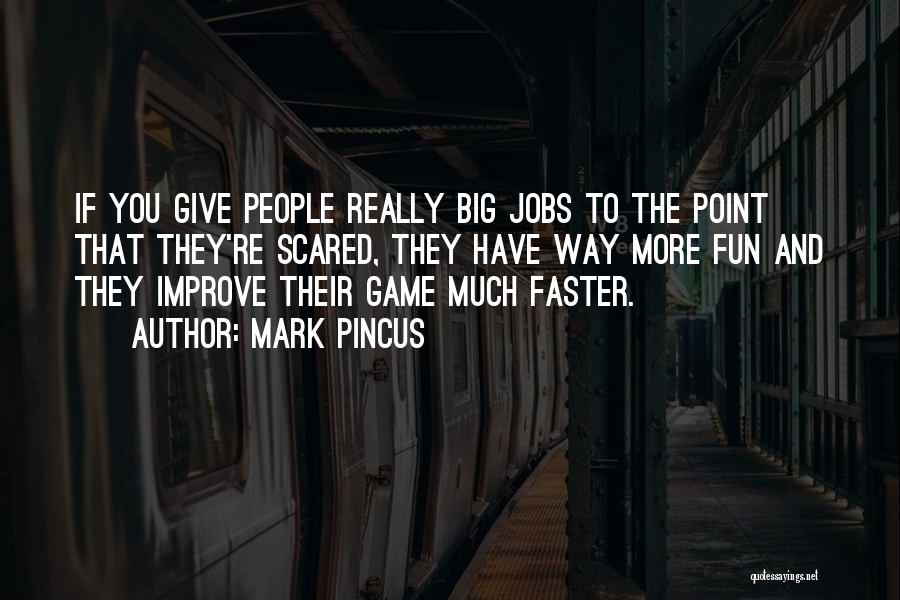 Mark Pincus Quotes: If You Give People Really Big Jobs To The Point That They're Scared, They Have Way More Fun And They