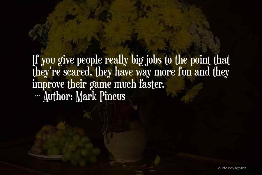 Mark Pincus Quotes: If You Give People Really Big Jobs To The Point That They're Scared, They Have Way More Fun And They