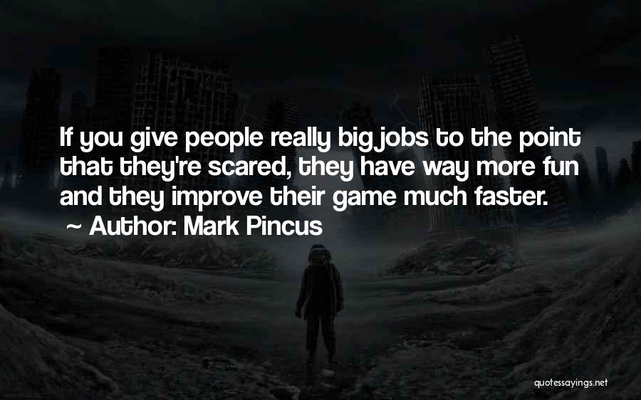 Mark Pincus Quotes: If You Give People Really Big Jobs To The Point That They're Scared, They Have Way More Fun And They