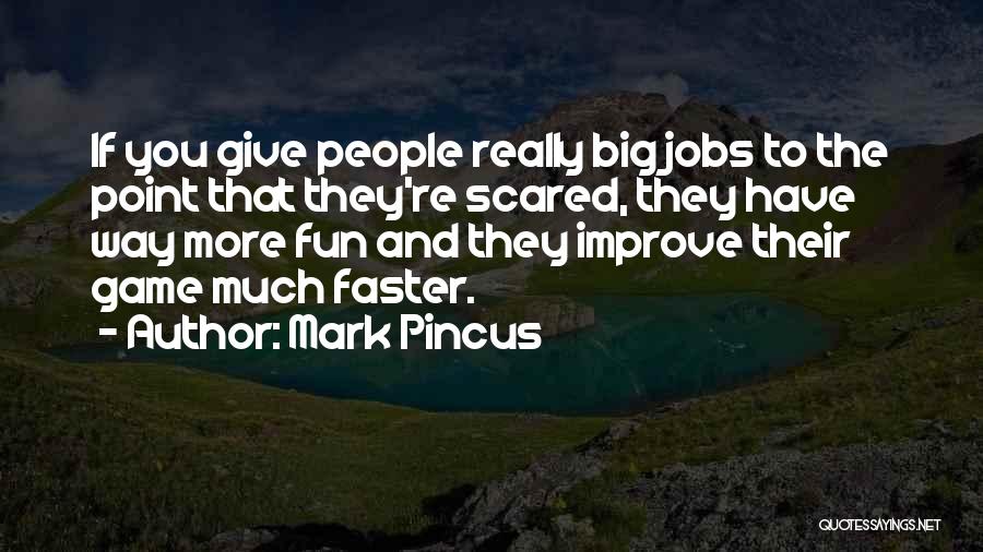 Mark Pincus Quotes: If You Give People Really Big Jobs To The Point That They're Scared, They Have Way More Fun And They