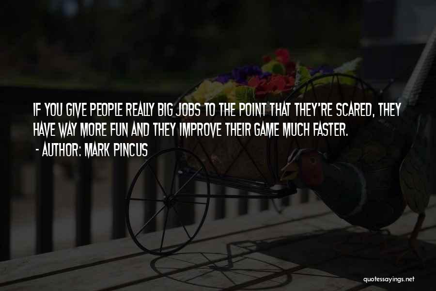 Mark Pincus Quotes: If You Give People Really Big Jobs To The Point That They're Scared, They Have Way More Fun And They