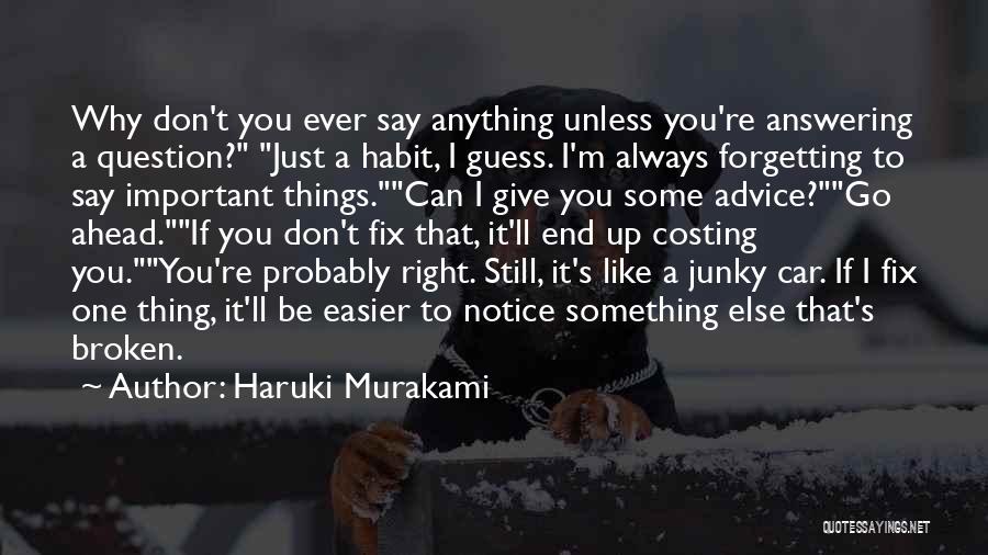 Haruki Murakami Quotes: Why Don't You Ever Say Anything Unless You're Answering A Question? Just A Habit, I Guess. I'm Always Forgetting To