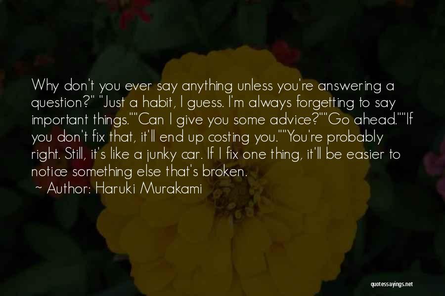 Haruki Murakami Quotes: Why Don't You Ever Say Anything Unless You're Answering A Question? Just A Habit, I Guess. I'm Always Forgetting To