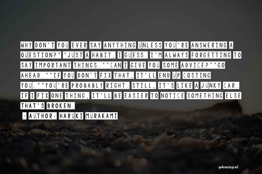 Haruki Murakami Quotes: Why Don't You Ever Say Anything Unless You're Answering A Question? Just A Habit, I Guess. I'm Always Forgetting To