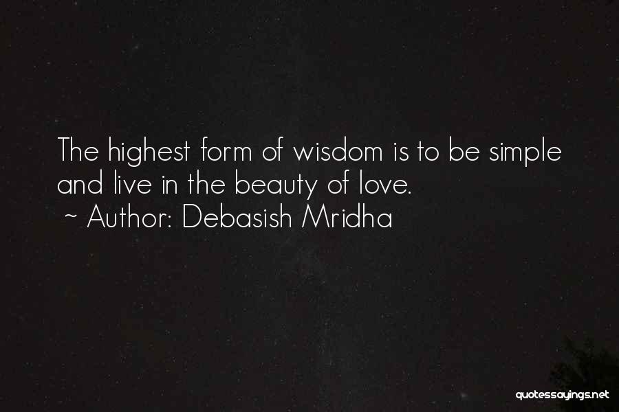 Debasish Mridha Quotes: The Highest Form Of Wisdom Is To Be Simple And Live In The Beauty Of Love.