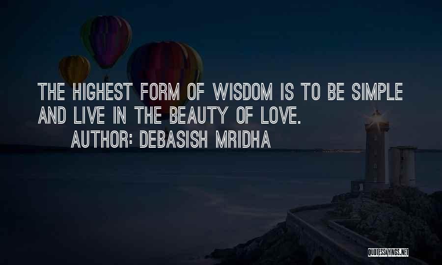 Debasish Mridha Quotes: The Highest Form Of Wisdom Is To Be Simple And Live In The Beauty Of Love.