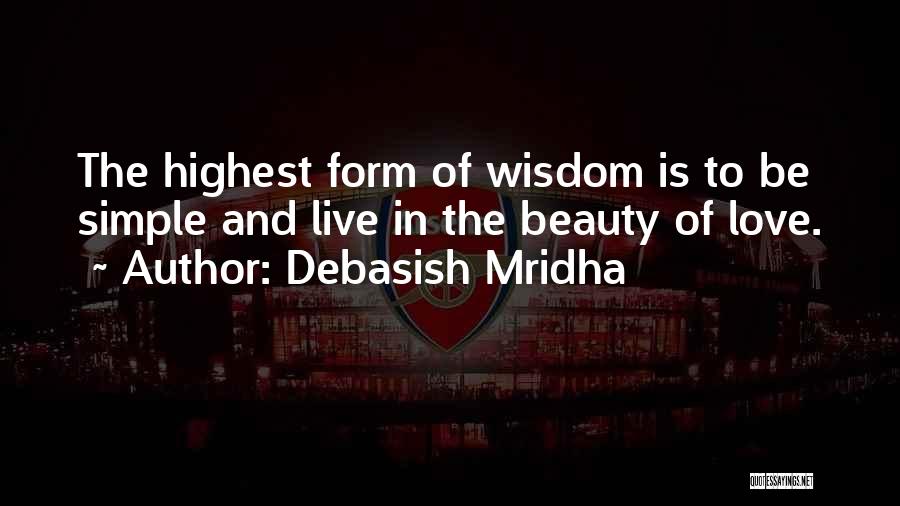 Debasish Mridha Quotes: The Highest Form Of Wisdom Is To Be Simple And Live In The Beauty Of Love.