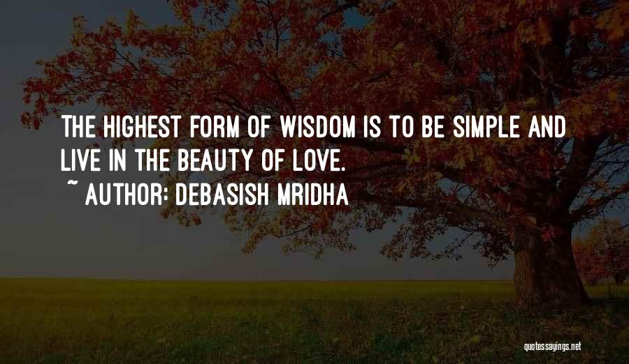 Debasish Mridha Quotes: The Highest Form Of Wisdom Is To Be Simple And Live In The Beauty Of Love.