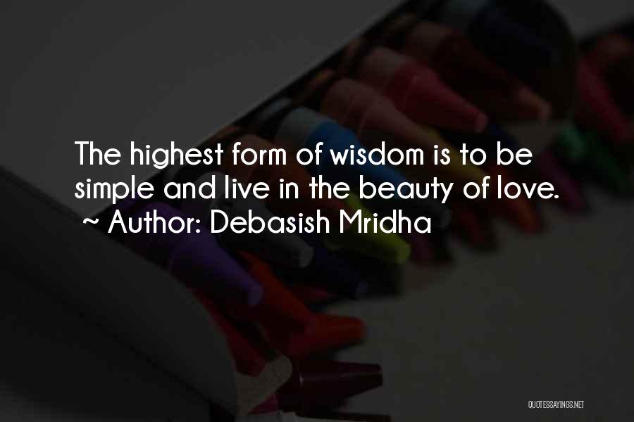 Debasish Mridha Quotes: The Highest Form Of Wisdom Is To Be Simple And Live In The Beauty Of Love.