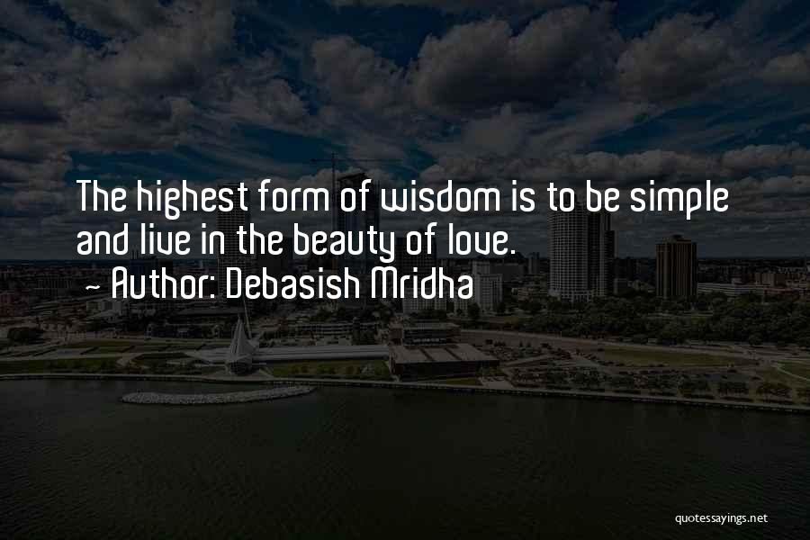 Debasish Mridha Quotes: The Highest Form Of Wisdom Is To Be Simple And Live In The Beauty Of Love.
